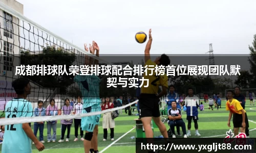 成都排球队荣登排球配合排行榜首位展现团队默契与实力